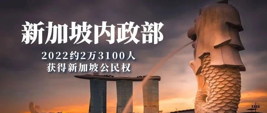 新加坡内政部：2022年约2万3100人获得新加坡公民权！