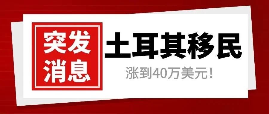 突发 | 土耳其移民项目从25万美元涨到40万美元！