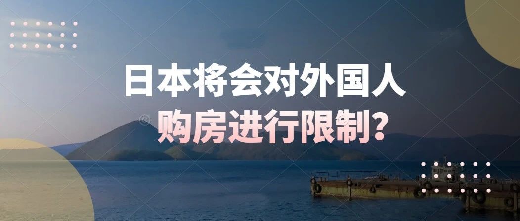 重磅 | 日本将会对外国人购买日本房产进行限制？