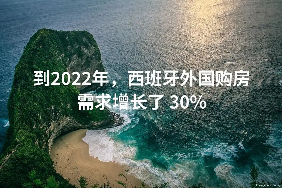 到2022年，西班牙外国购房需求增长了 30%