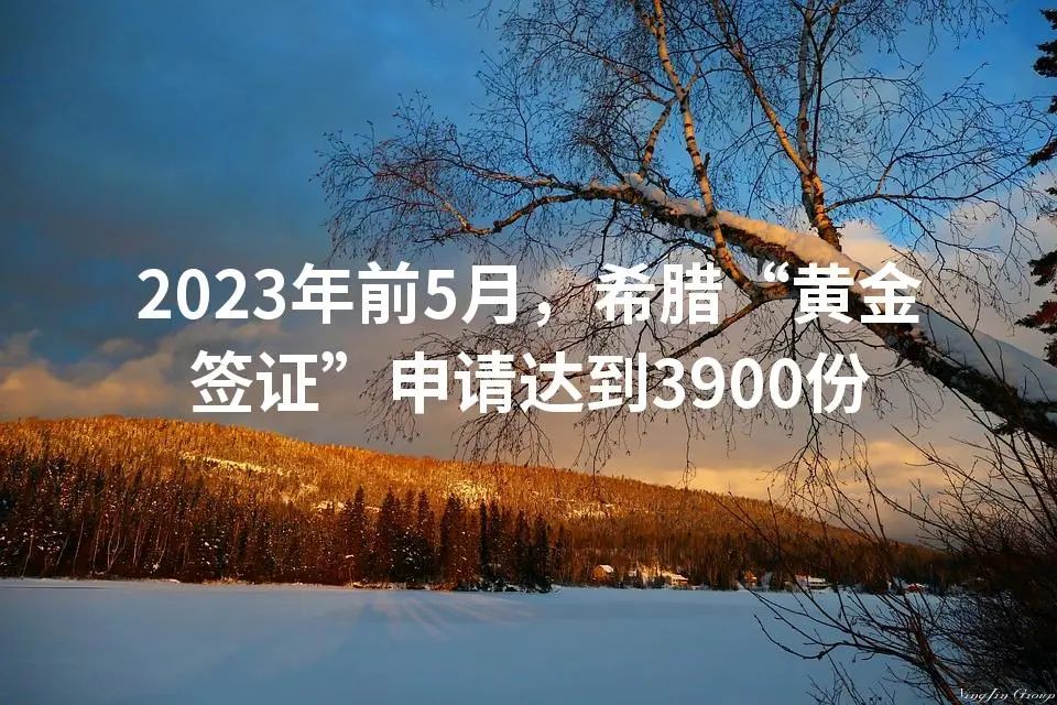 2023年前5月，希腊“黄金签证”申请达到3900份