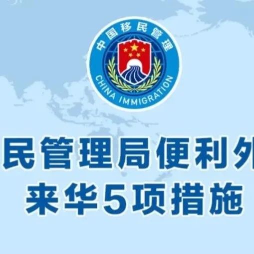 国家移民管理局推出5项新政：外籍人员来华更便利！